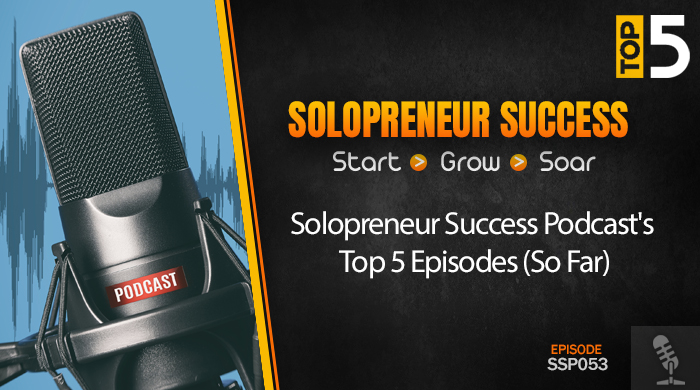 Solopreneur Success Episode 053 - Solopreneur Success Podcast's Top 5 Episodes (So Far)